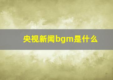 央视新闻bgm是什么