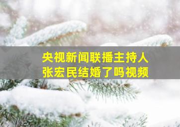 央视新闻联播主持人张宏民结婚了吗视频