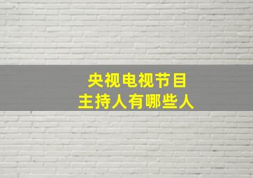 央视电视节目主持人有哪些人