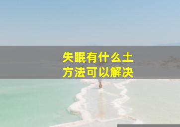 失眠有什么土方法可以解决