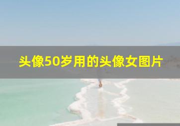 头像50岁用的头像女图片