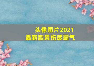 头像图片2021最新款男伤感霸气