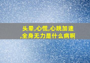 头晕,心慌,心跳加速,全身无力是什么病啊