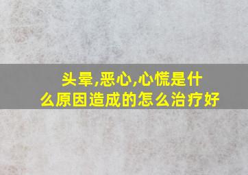 头晕,恶心,心慌是什么原因造成的怎么治疗好