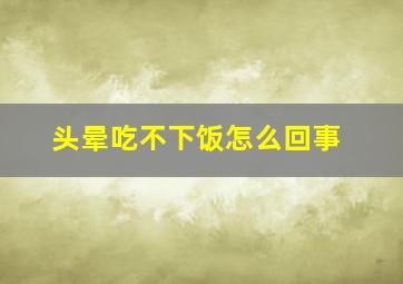 头晕吃不下饭怎么回事