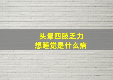 头晕四肢乏力想睡觉是什么病