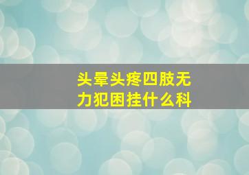 头晕头疼四肢无力犯困挂什么科