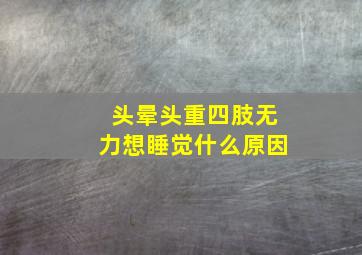 头晕头重四肢无力想睡觉什么原因