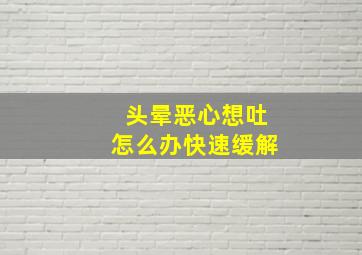 头晕恶心想吐怎么办快速缓解