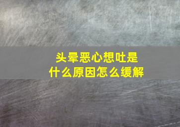 头晕恶心想吐是什么原因怎么缓解