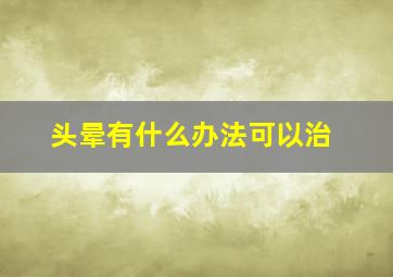 头晕有什么办法可以治