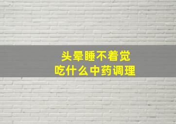 头晕睡不着觉吃什么中药调理