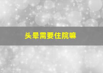 头晕需要住院嘛