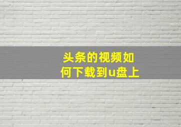 头条的视频如何下载到u盘上