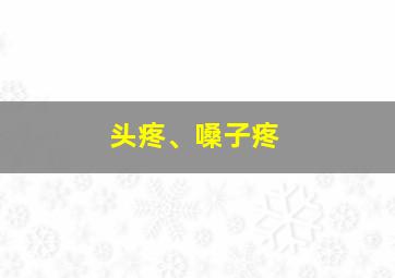 头疼、嗓子疼