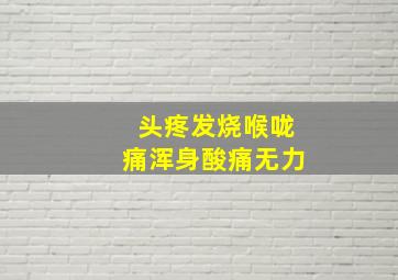 头疼发烧喉咙痛浑身酸痛无力