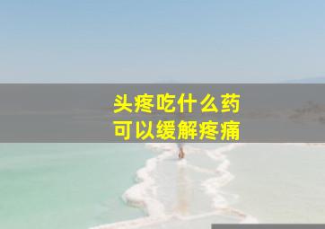 头疼吃什么药可以缓解疼痛