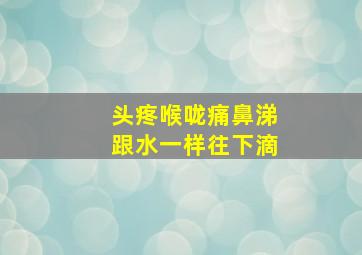 头疼喉咙痛鼻涕跟水一样往下滴