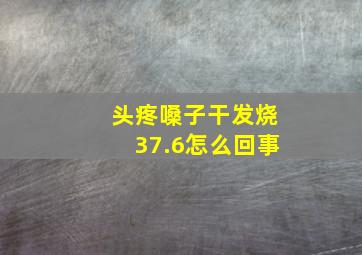 头疼嗓子干发烧37.6怎么回事