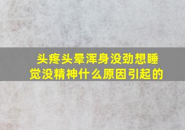 头疼头晕浑身没劲想睡觉没精神什么原因引起的