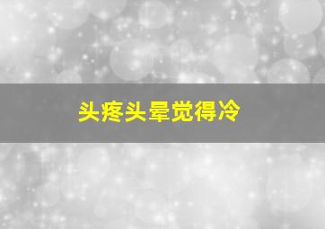 头疼头晕觉得冷