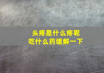 头疼是什么疼呢吃什么药缓解一下