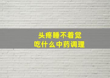 头疼睡不着觉吃什么中药调理