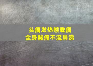 头痛发热喉咙痛全身酸痛不流鼻涕