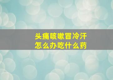 头痛咳嗽冒冷汗怎么办吃什么药