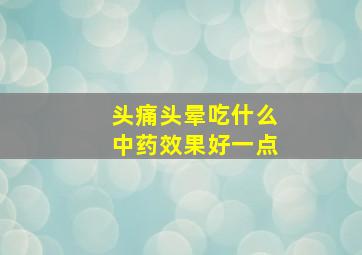 头痛头晕吃什么中药效果好一点