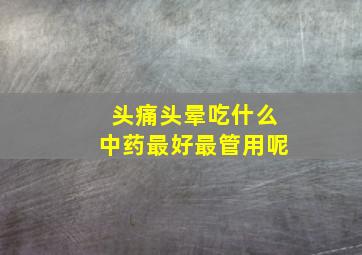 头痛头晕吃什么中药最好最管用呢