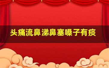 头痛流鼻涕鼻塞嗓子有痰