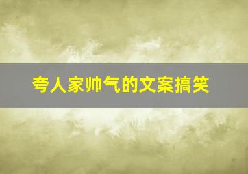 夸人家帅气的文案搞笑