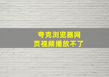 夸克浏览器网页视频播放不了