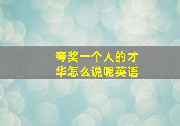 夸奖一个人的才华怎么说呢英语