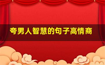 夸男人智慧的句子高情商