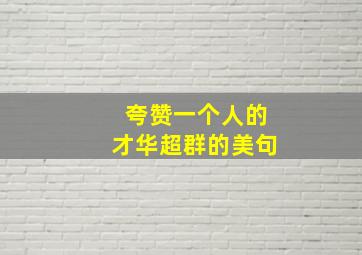 夸赞一个人的才华超群的美句