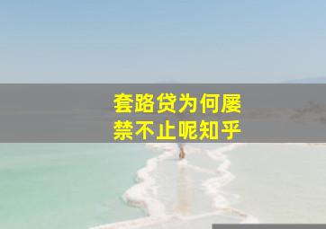 套路贷为何屡禁不止呢知乎