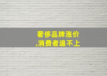 奢侈品牌涨价,消费者追不上