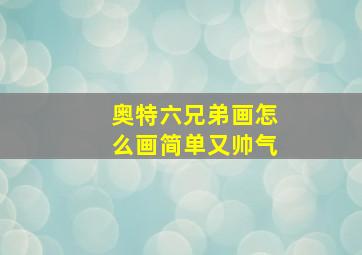 奥特六兄弟画怎么画简单又帅气