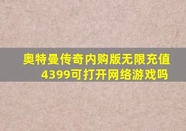 奥特曼传奇内购版无限充值4399可打开网络游戏吗