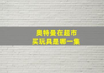 奥特曼在超市买玩具是哪一集