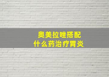 奥美拉唑搭配什么药治疗胃炎