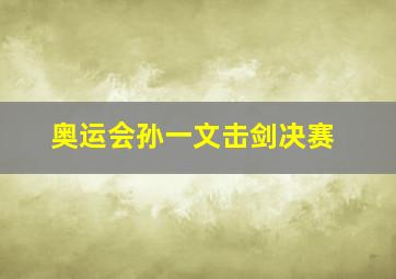 奥运会孙一文击剑决赛