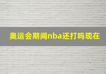 奥运会期间nba还打吗现在