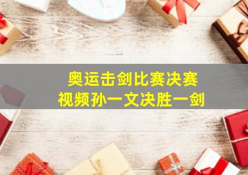 奥运击剑比赛决赛视频孙一文决胜一剑