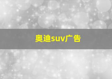 奥迪suv广告