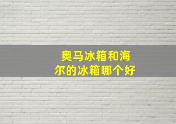 奥马冰箱和海尔的冰箱哪个好