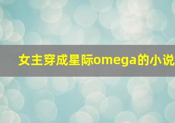 女主穿成星际omega的小说