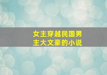 女主穿越民国男主大文豪的小说